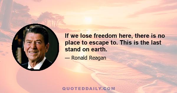 If we lose freedom here, there is no place to escape to. This is the last stand on earth.