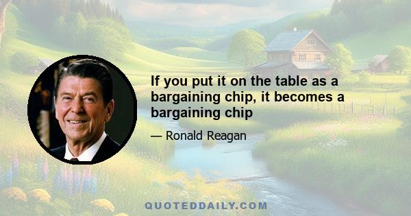 If you put it on the table as a bargaining chip, it becomes a bargaining chip