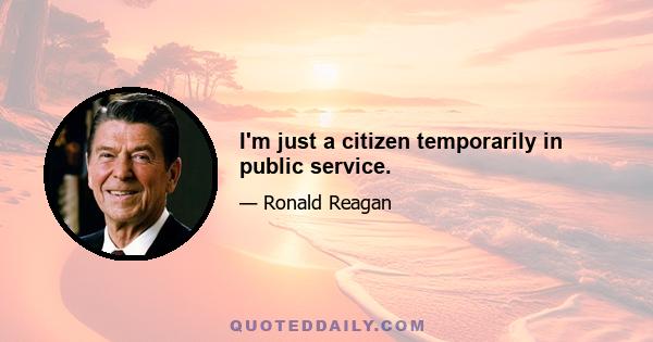 I'm just a citizen temporarily in public service.