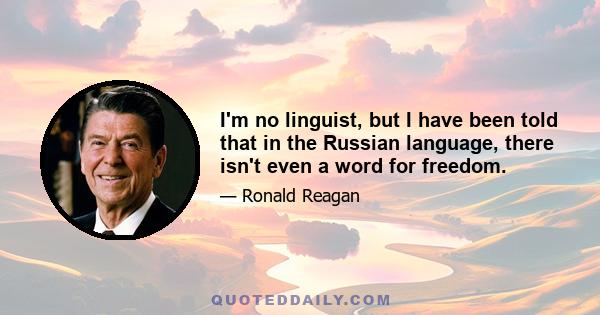 I'm no linguist, but I have been told that in the Russian language, there isn't even a word for freedom.