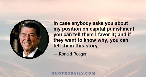 In case anybody asks you about my position on capital punishment, you can tell them I favor it; and if they want to know why, you can tell them this story.