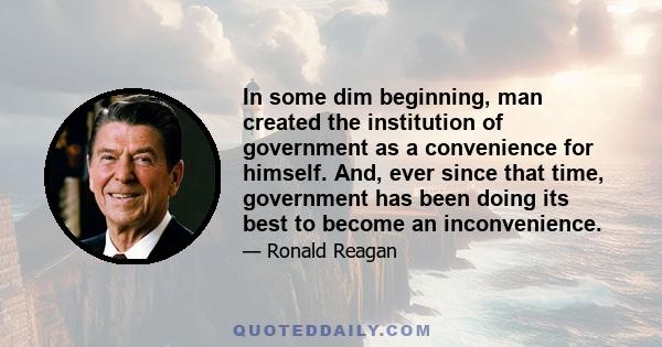 In some dim beginning, man created the institution of government as a convenience for himself. And, ever since that time, government has been doing its best to become an inconvenience.