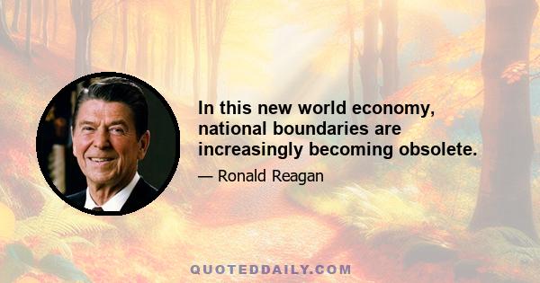 In this new world economy, national boundaries are increasingly becoming obsolete.