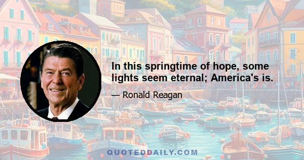 In this springtime of hope, some lights seem eternal; America's is.