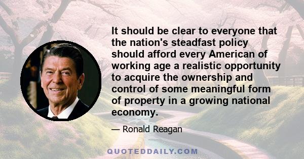 It should be clear to everyone that the nation's steadfast policy should afford every American of working age a realistic opportunity to acquire the ownership and control of some meaningful form of property in a growing 