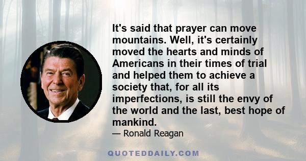 It's said that prayer can move mountains. Well, it's certainly moved the hearts and minds of Americans in their times of trial and helped them to achieve a society that, for all its imperfections, is still the envy of