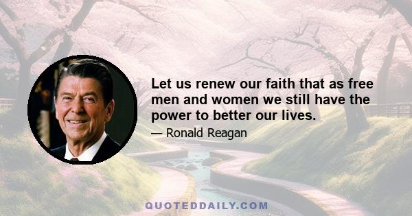 Let us renew our faith that as free men and women we still have the power to better our lives.