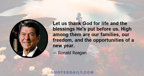 Let us thank God for life and the blessings He's put before us. High among them are our families, our freedom, and the opportunities of a new year.