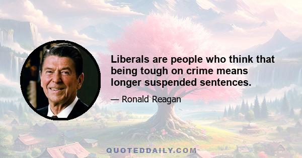 Liberals are people who think that being tough on crime means longer suspended sentences.