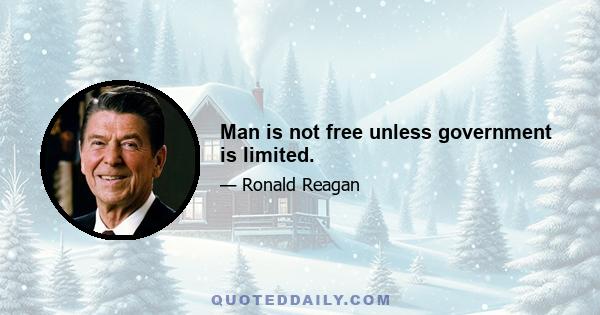 Man is not free unless government is limited.