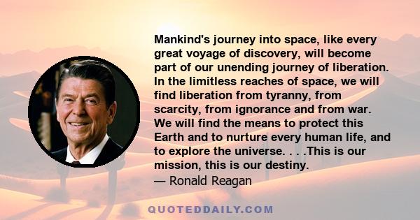 Mankind's journey into space, like every great voyage of discovery, will become part of our unending journey of liberation. In the limitless reaches of space, we will find liberation from tyranny, from scarcity, from