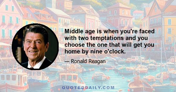 Middle age is when you're faced with two temptations and you choose the one that will get you home by nine o'clock.