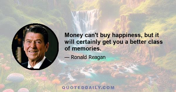 Money can't buy happiness, but it will certainly get you a better class of memories.