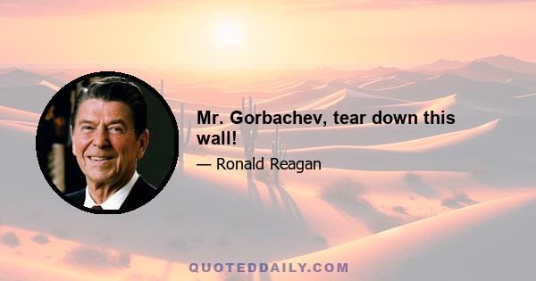 Mr. Gorbachev, tear down this wall!