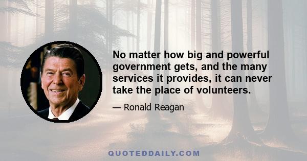 No matter how big and powerful government gets, and the many services it provides, it can never take the place of volunteers.