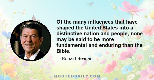 Of the many influences that have shaped the United States into a distinctive nation and people, none may be said to be more fundamental and enduring than the Bible.