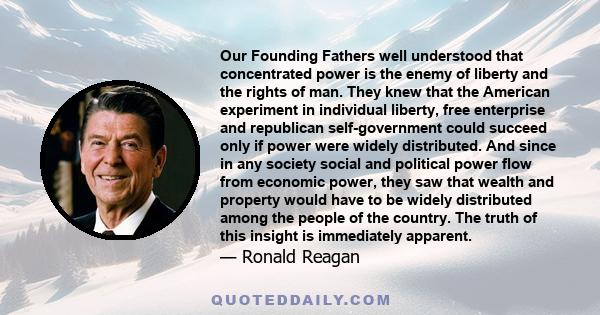 Our Founding Fathers well understood that concentrated power is the enemy of liberty and the rights of man. They knew that the American experiment in individual liberty, free enterprise and republican self-government