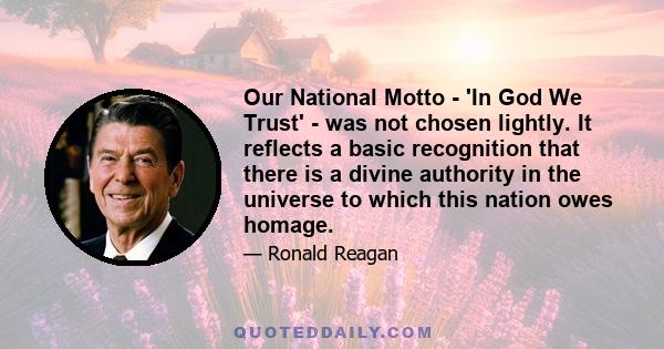 Our National Motto - 'In God We Trust' - was not chosen lightly. It reflects a basic recognition that there is a divine authority in the universe to which this nation owes homage.