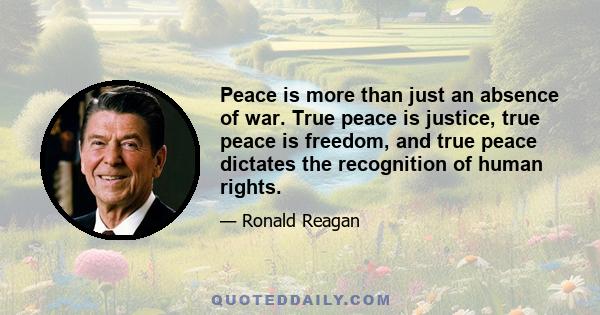 Peace is more than just an absence of war. True peace is justice, true peace is freedom, and true peace dictates the recognition of human rights.