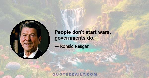 People don't start wars, governments do.