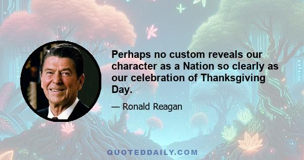 Perhaps no custom reveals our character as a Nation so clearly as our celebration of Thanksgiving Day.