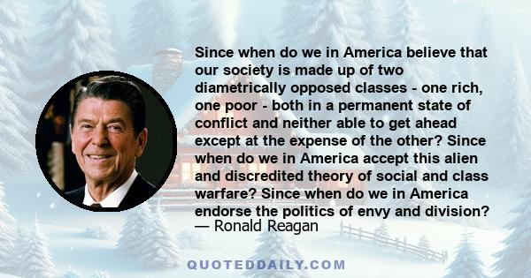 Since when do we in America believe that our society is made up of two diametrically opposed classes - one rich, one poor - both in a permanent state of conflict and neither able to get ahead except at the expense of