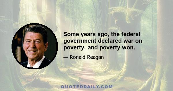 Some years ago, the federal government declared war on poverty, and poverty won.