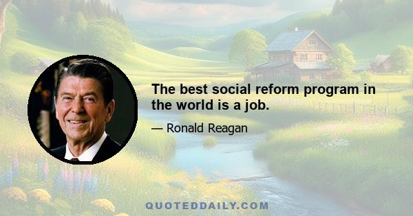 The best social reform program in the world is a job.