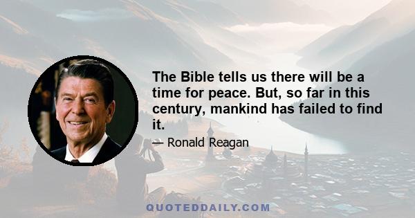 The Bible tells us there will be a time for peace. But, so far in this century, mankind has failed to find it.