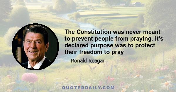 The Constitution was never meant to prevent people from praying, it's declared purpose was to protect their freedom to pray