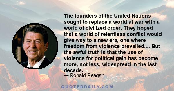 The founders of the United Nations sought to replace a world at war with a world of civilized order. They hoped that a world of relentless conflict would give way to a new era, one where freedom from violence