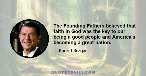 The Founding Fathers believed that faith in God was the key to our being a good people and America's becoming a great nation.