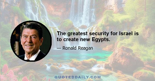 The greatest security for Israel is to create new Egypts.