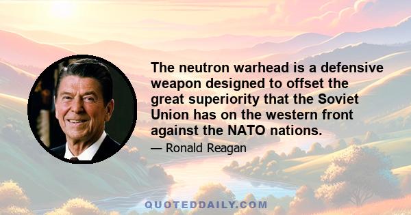 The neutron warhead is a defensive weapon designed to offset the great superiority that the Soviet Union has on the western front against the NATO nations.