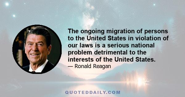 The ongoing migration of persons to the United States in violation of our laws is a serious national problem detrimental to the interests of the United States.