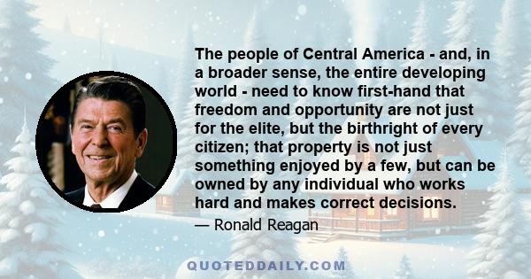 The people of Central America - and, in a broader sense, the entire developing world - need to know first-hand that freedom and opportunity are not just for the elite, but the birthright of every citizen; that property