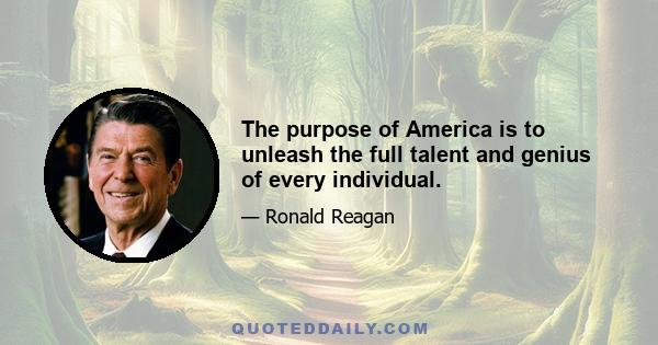 The purpose of America is to unleash the full talent and genius of every individual.