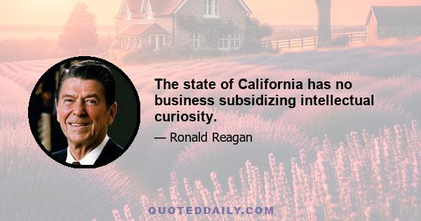 The state of California has no business subsidizing intellectual curiosity.