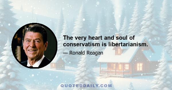 The very heart and soul of conservatism is libertarianism.