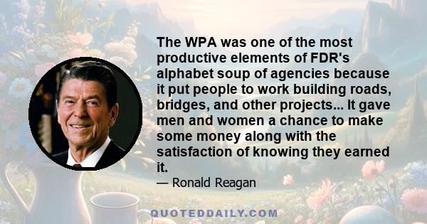 The WPA was one of the most productive elements of FDR's alphabet soup of agencies because it put people to work building roads, bridges, and other projects... It gave men and women a chance to make some money along