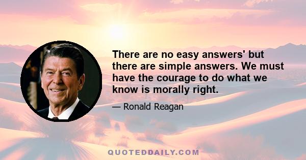 There are no easy answers' but there are simple answers. We must have the courage to do what we know is morally right.