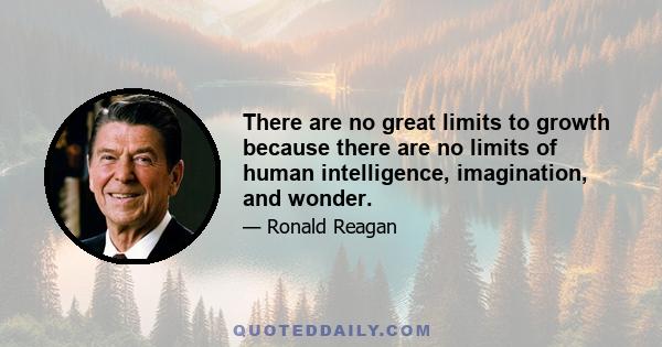 There are no great limits to growth because there are no limits of human intelligence, imagination, and wonder.