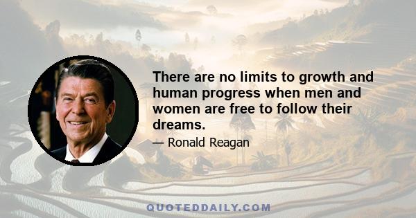 There are no limits to growth and human progress when men and women are free to follow their dreams.