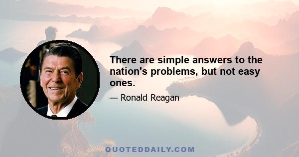 There are simple answers to the nation's problems, but not easy ones.