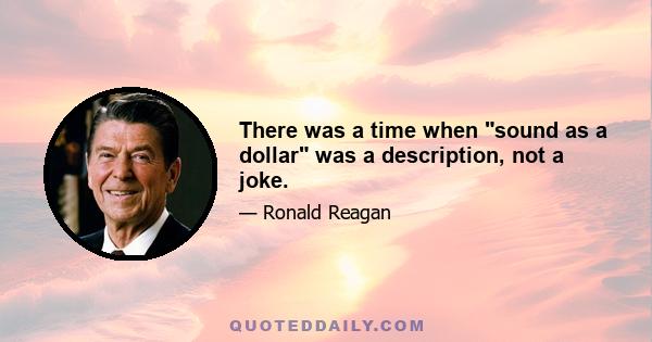 There was a time when sound as a dollar was a description, not a joke.