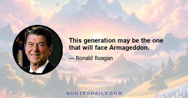 This generation may be the one that will face Armageddon.