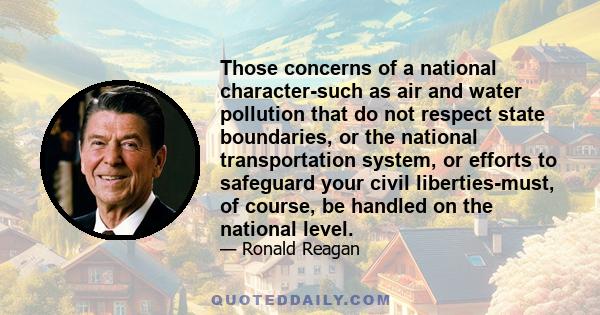 Those concerns of a national character-such as air and water pollution that do not respect state boundaries, or the national transportation system, or efforts to safeguard your civil liberties-must, of course, be