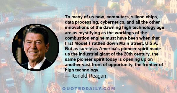 To many of us now, computers, silicon chips, data processing, cybernetics, and all the other innovations of the dawning high technology age are as mystifying as the workings of the combustion engine must have been when