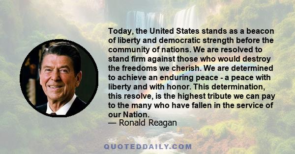 Today, the United States stands as a beacon of liberty and democratic strength before the community of nations. We are resolved to stand firm against those who would destroy the freedoms we cherish. We are determined to 