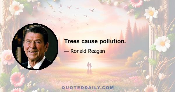 Trees cause pollution.